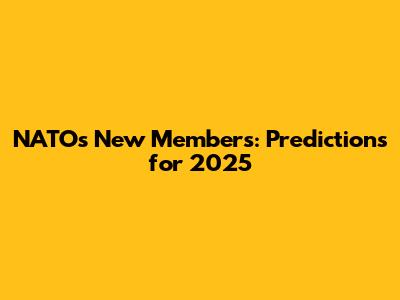 NATO's New Members: Predictions for 2025