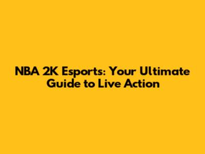 NBA 2K Esports: Your Ultimate Guide to Live Action