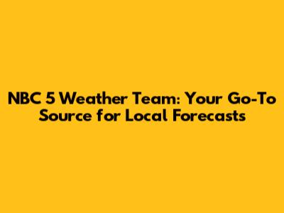 NBC 5 Weather Team: Your Go-To Source for Local Forecasts