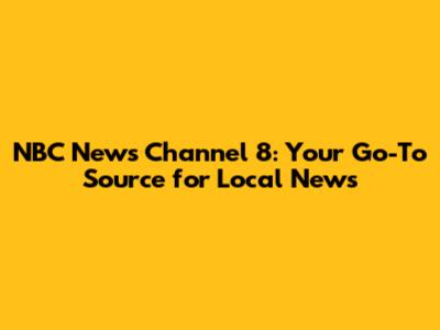 NBC News Channel 8: Your Go-To Source for Local News