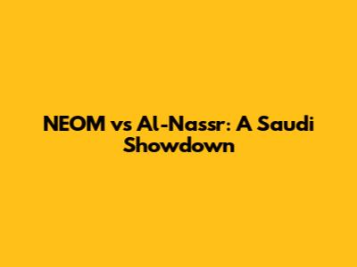 NEOM vs Al-Nassr: A Saudi Showdown