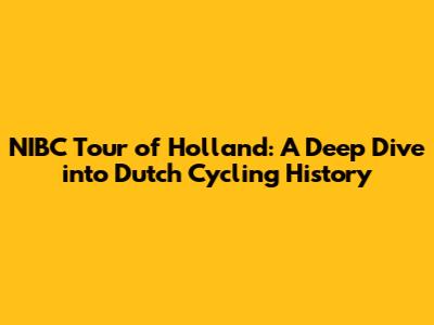 NIBC Tour of Holland: A Deep Dive into Dutch Cycling History