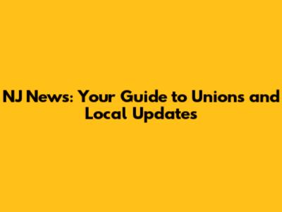 NJ News: Your Guide to Unions and Local Updates