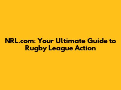 NRL.com: Your Ultimate Guide to Rugby League Action