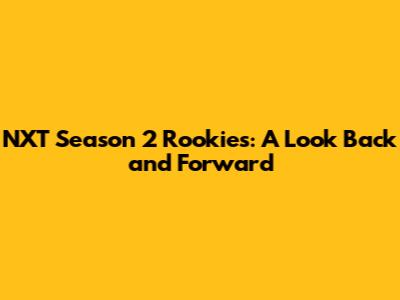NXT Season 2 Rookies: A Look Back and Forward