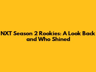 NXT Season 2 Rookies: A Look Back and Who Shined