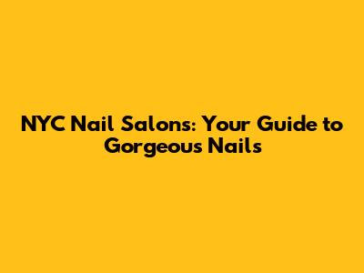 NYC Nail Salons: Your Guide to Gorgeous Nails