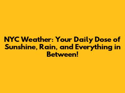 NYC Weather: Your Daily Dose of Sunshine, Rain, and Everything in Between!