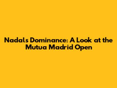 Nadal's Dominance: A Look at the Mutua Madrid Open