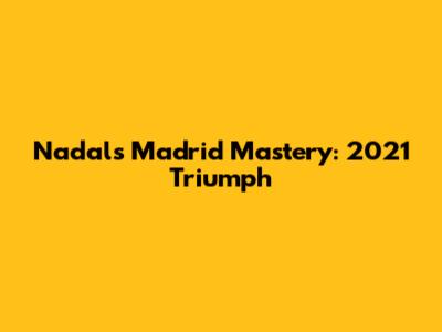 Nadal's Madrid Mastery: 2021 Triumph