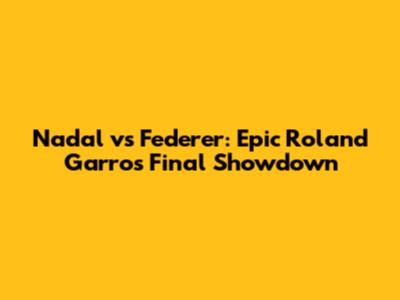Nadal vs Federer: Epic Roland Garros Final Showdown