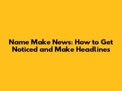 Name Make News: How to Get Noticed and Make Headlines