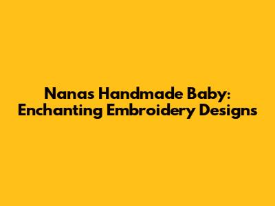 Nana's Handmade Baby: Enchanting Embroidery Designs