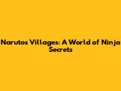 Naruto's Villages: A World of Ninja Secrets