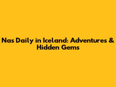 Nas Daily in Iceland: Adventures & Hidden Gems