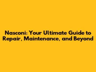 Nasconi: Your Ultimate Guide to Repair, Maintenance, and Beyond