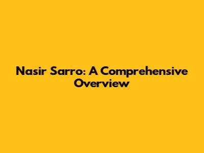 Nasir Sarro: A Comprehensive Overview