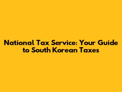 National Tax Service: Your Guide to South Korean Taxes