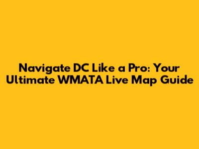 Navigate DC Like a Pro: Your Ultimate WMATA Live Map Guide