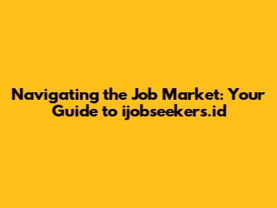 Navigating the Job Market: Your Guide to ijobseekers.id