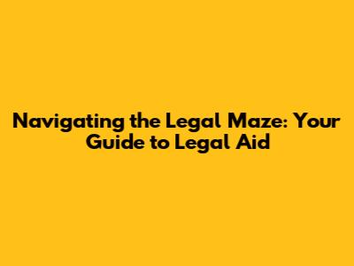Navigating the Legal Maze: Your Guide to Legal Aid