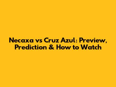 Necaxa vs Cruz Azul: Preview, Prediction & How to Watch