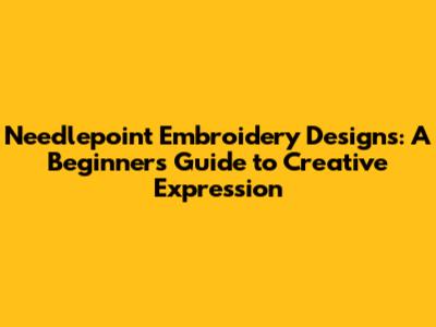 Needlepoint Embroidery Designs: A Beginner's Guide to Creative Expression