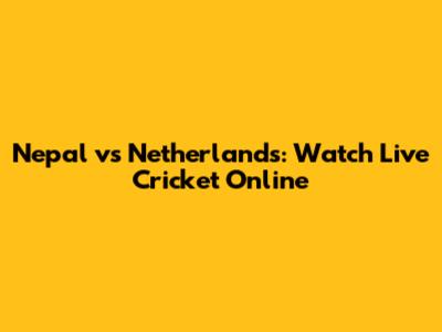 Nepal vs Netherlands: Watch Live Cricket Online