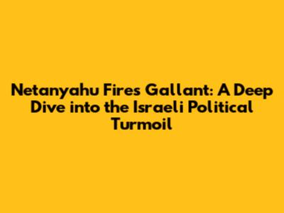 Netanyahu Fires Gallant: A Deep Dive into the Israeli Political Turmoil