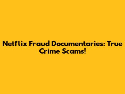 Netflix Fraud Documentaries: True Crime Scams!