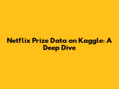 Netflix Prize Data on Kaggle: A Deep Dive