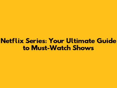 Netflix Series: Your Ultimate Guide to Must-Watch Shows