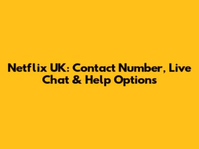 Netflix UK: Contact Number, Live Chat & Help Options