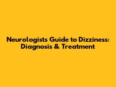 Neurologist's Guide to Dizziness: Diagnosis & Treatment