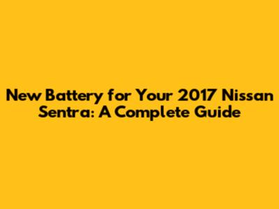 New Battery for Your 2017 Nissan Sentra: A Complete Guide