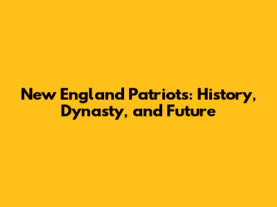 New England Patriots: History, Dynasty, and Future