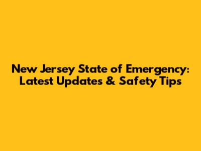 New Jersey State of Emergency: Latest Updates & Safety Tips
