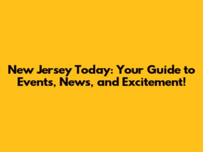 New Jersey Today: Your Guide to Events, News, and Excitement!