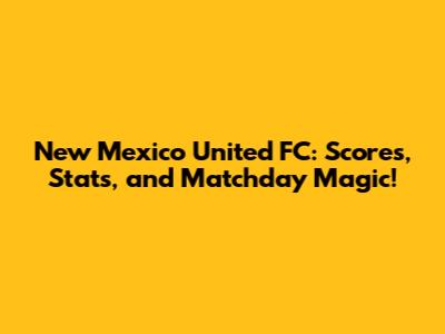 New Mexico United FC: Scores, Stats, and Matchday Magic!