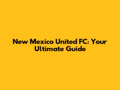 New Mexico United FC: Your Ultimate Guide