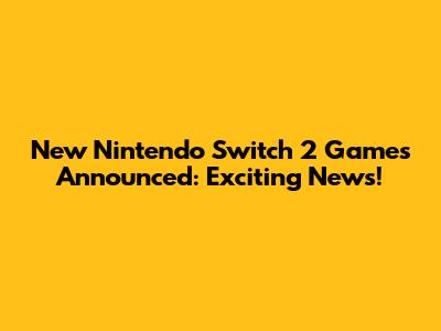 New Nintendo Switch 2 Games Announced: Exciting News!