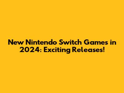 New Nintendo Switch Games in 2024: Exciting Releases!