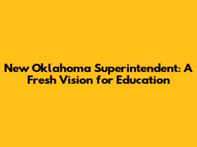 New Oklahoma Superintendent: A Fresh Vision for Education