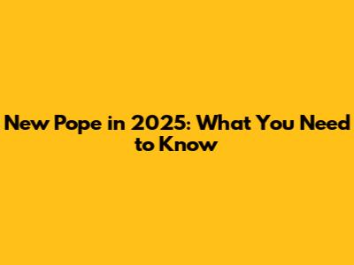 New Pope in 2025: What You Need to Know