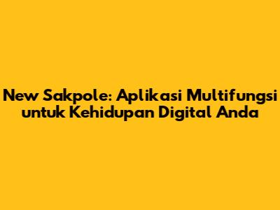 New Sakpole: Aplikasi Multifungsi untuk Kehidupan Digital Anda