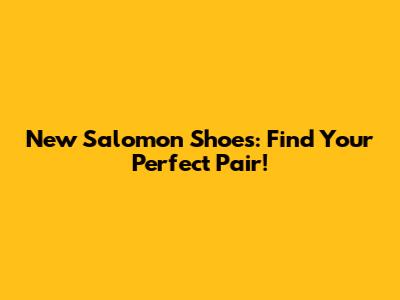 New Salomon Shoes: Find Your Perfect Pair!