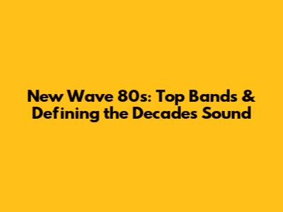 New Wave 80s: Top Bands & Defining the Decade's Sound