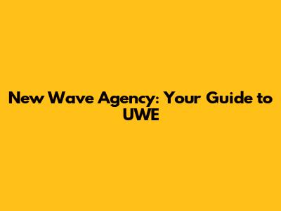 New Wave Agency: Your Guide to UWE