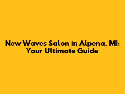 New Waves Salon in Alpena, MI: Your Ultimate Guide