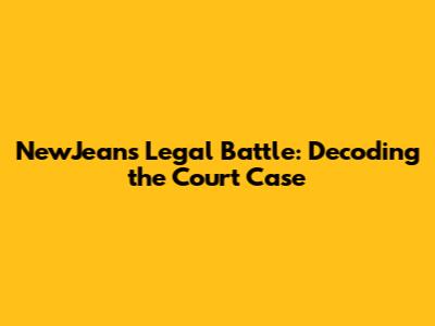 NewJeans' Legal Battle: Decoding the Court Case